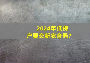 2024年低保户要交新农合吗?