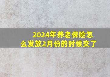 2024年养老保险怎么发放2月份的时候交了