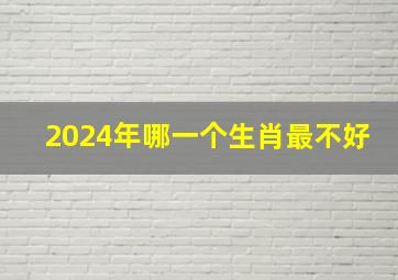 2024年哪一个生肖最不好