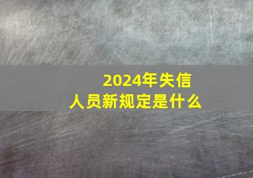 2024年失信人员新规定是什么