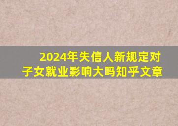 2024年失信人新规定对子女就业影响大吗知乎文章