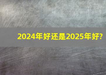 2024年好还是2025年好?