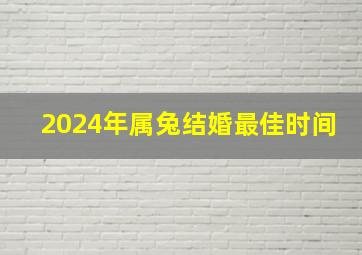 2024年属兔结婚最佳时间