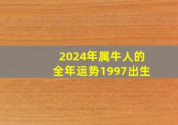 2024年属牛人的全年运势1997出生