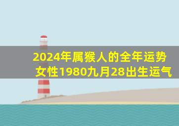 2024年属猴人的全年运势女性1980九月28出生运气