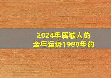 2024年属猴人的全年运势1980年的