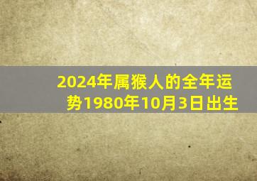 2024年属猴人的全年运势1980年10月3日出生