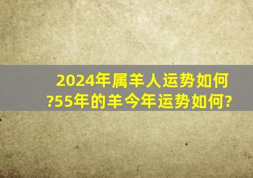 2024年属羊人运势如何?55年的羊今年运势如何?