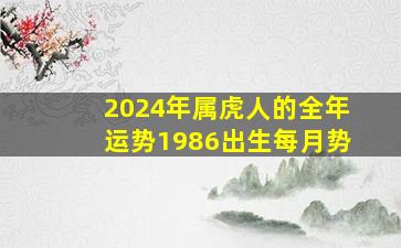 2024年属虎人的全年运势1986出生每月势