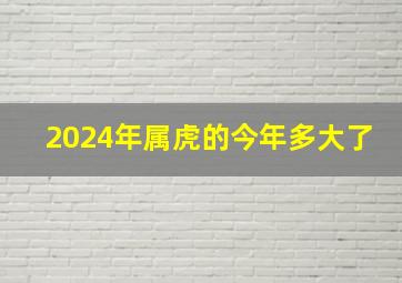 2024年属虎的今年多大了