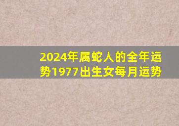 2024年属蛇人的全年运势1977出生女每月运势