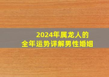 2024年属龙人的全年运势详解男性婚姻