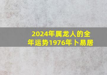 2024年属龙人的全年运势1976年卜易居