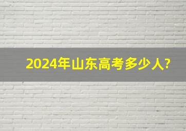 2024年山东高考多少人?