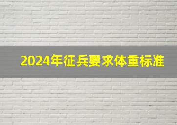 2024年征兵要求体重标准