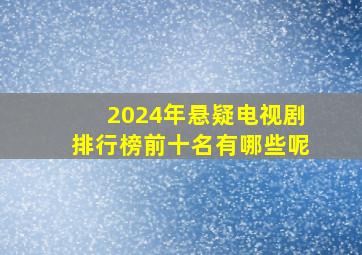 2024年悬疑电视剧排行榜前十名有哪些呢