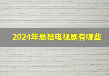 2024年悬疑电视剧有哪些