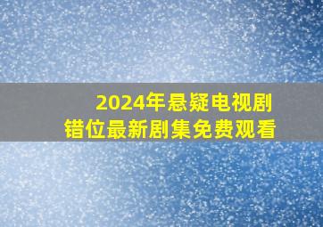 2024年悬疑电视剧错位最新剧集免费观看