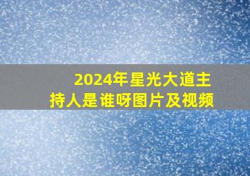 2024年星光大道主持人是谁呀图片及视频