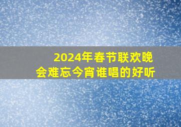 2024年春节联欢晚会难忘今宵谁唱的好听