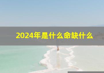 2024年是什么命缺什么