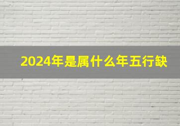 2024年是属什么年五行缺