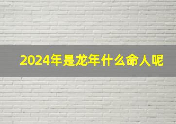 2024年是龙年什么命人呢