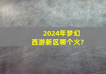 2024年梦幻西游新区哪个火?