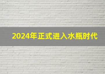 2024年正式进入水瓶时代