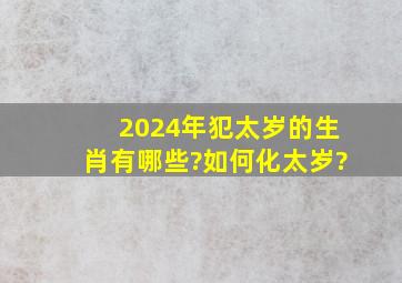 2024年犯太岁的生肖有哪些?如何化太岁?