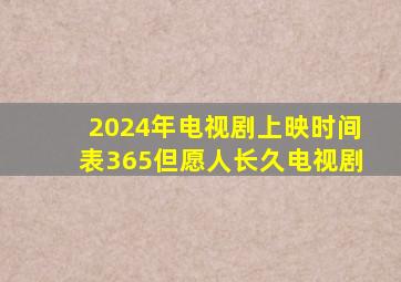 2024年电视剧上映时间表365但愿人长久电视剧