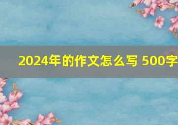 2024年的作文怎么写 500字