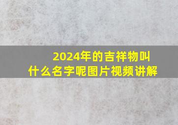 2024年的吉祥物叫什么名字呢图片视频讲解