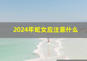 2024年蛇女应注意什么