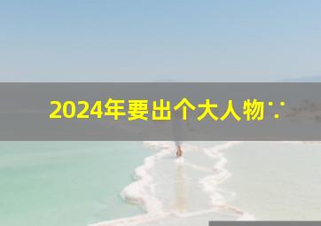 2024年要出个大人物∵