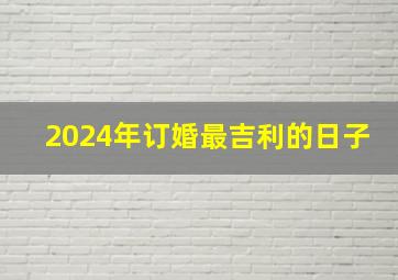 2024年订婚最吉利的日子