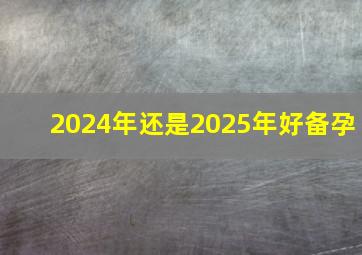 2024年还是2025年好备孕