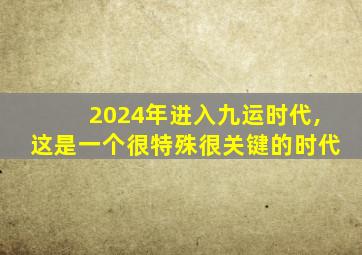 2024年进入九运时代,这是一个很特殊很关键的时代