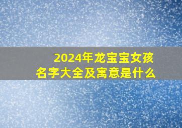 2024年龙宝宝女孩名字大全及寓意是什么