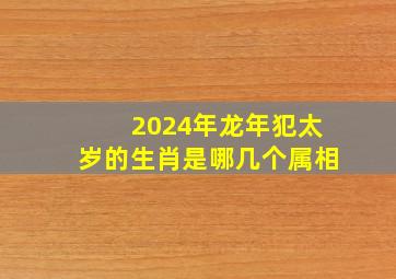 2024年龙年犯太岁的生肖是哪几个属相