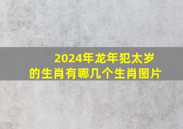 2024年龙年犯太岁的生肖有哪几个生肖图片