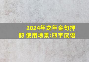 2024年龙年金句押韵 使用场景:四字成语