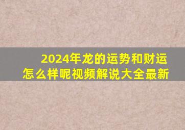 2024年龙的运势和财运怎么样呢视频解说大全最新