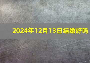 2024年12月13日结婚好吗