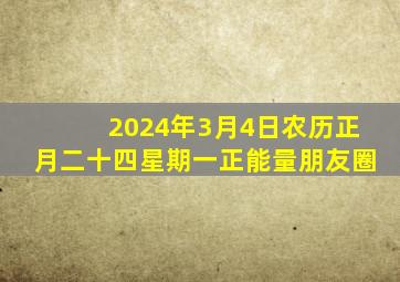 2024年3月4日农历正月二十四星期一正能量朋友圈