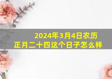 2024年3月4日农历正月二十四这个日子怎么样