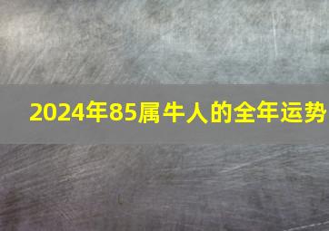 2024年85属牛人的全年运势