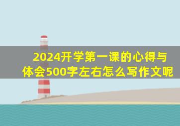 2024开学第一课的心得与体会500字左右怎么写作文呢