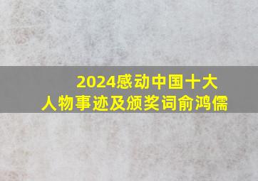 2024感动中国十大人物事迹及颁奖词俞鸿儒