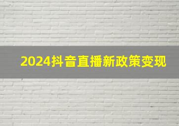 2024抖音直播新政策变现